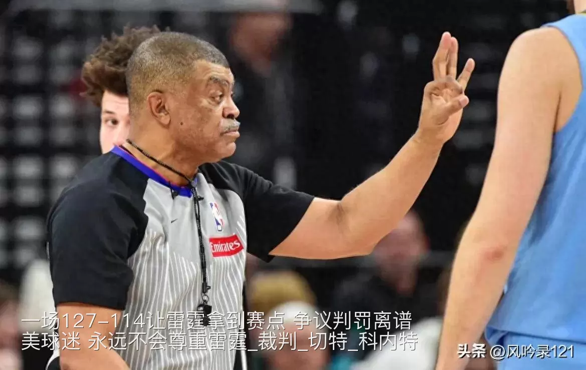 一场127-114让雷霆拿到赛点 争议判罚离谱 美球迷 永远不会尊重雷霆_裁判_切特_科内特