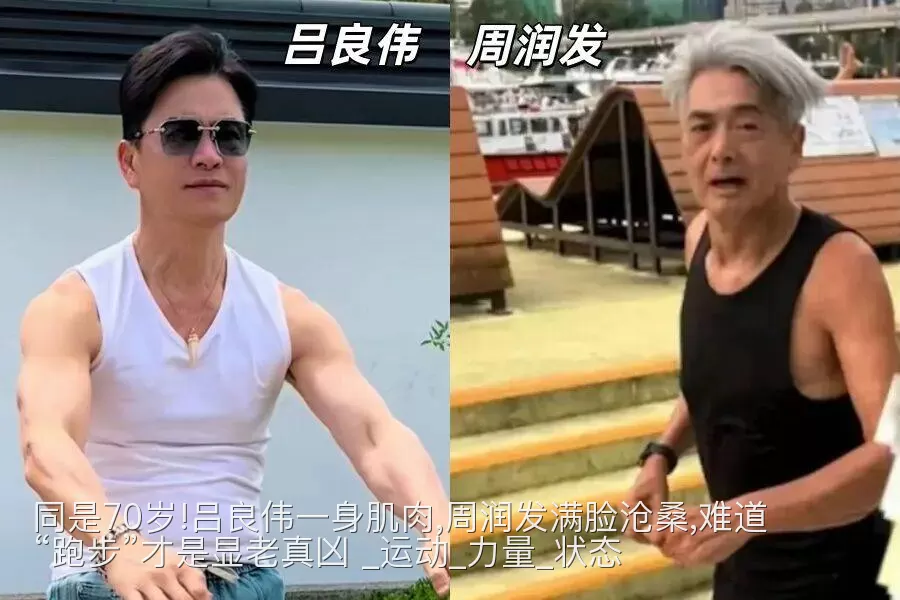 同是70岁!吕良伟一身肌肉,周润发满脸沧桑,难道“跑步”才是显老真凶 _运动_力量_状态